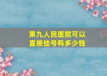 第九人民医院可以直接挂号吗多少钱