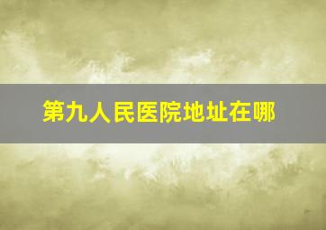 第九人民医院地址在哪