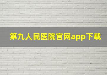 第九人民医院官网app下载