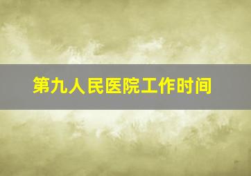 第九人民医院工作时间