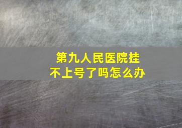 第九人民医院挂不上号了吗怎么办