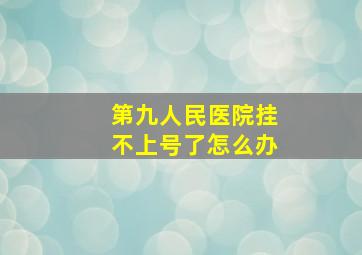 第九人民医院挂不上号了怎么办