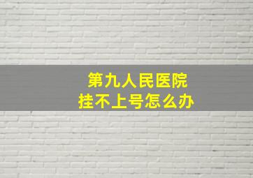 第九人民医院挂不上号怎么办