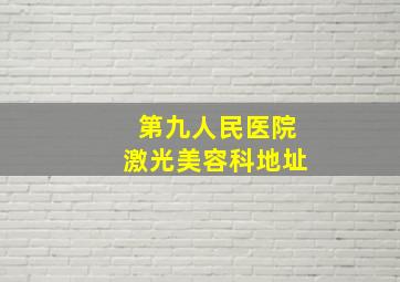 第九人民医院激光美容科地址