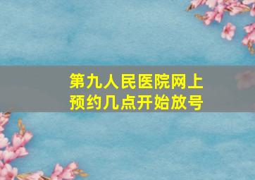 第九人民医院网上预约几点开始放号