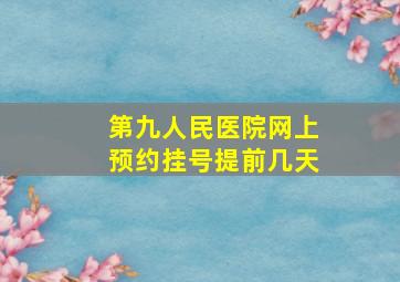 第九人民医院网上预约挂号提前几天