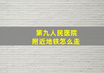 第九人民医院附近地铁怎么走