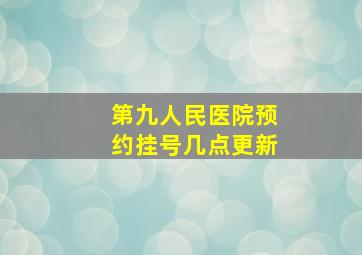 第九人民医院预约挂号几点更新