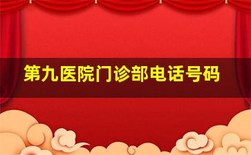 第九医院门诊部电话号码