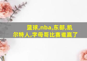 篮球,nba,东部,凯尔特人,字母哥比赛谁赢了