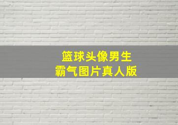 篮球头像男生霸气图片真人版