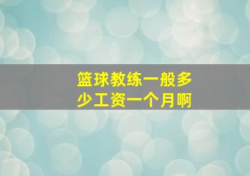 篮球教练一般多少工资一个月啊