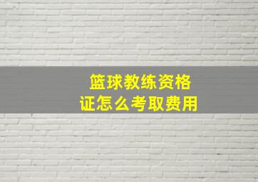 篮球教练资格证怎么考取费用