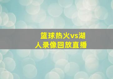 篮球热火vs湖人录像回放直播