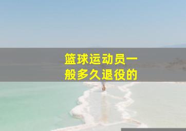 篮球运动员一般多久退役的