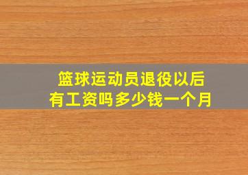 篮球运动员退役以后有工资吗多少钱一个月