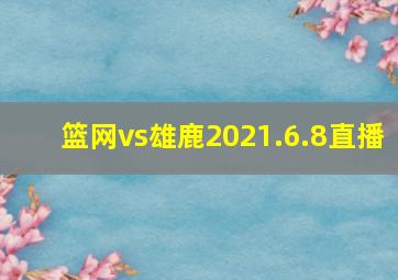 篮网vs雄鹿2021.6.8直播