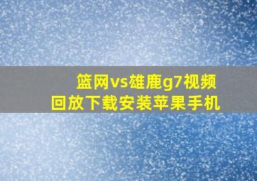 篮网vs雄鹿g7视频回放下载安装苹果手机