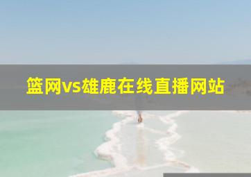 篮网vs雄鹿在线直播网站