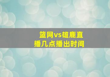 篮网vs雄鹿直播几点播出时间