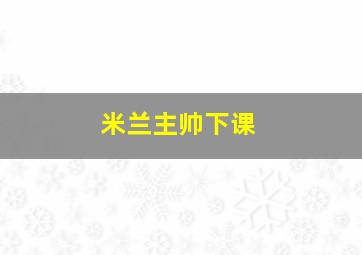 米兰主帅下课