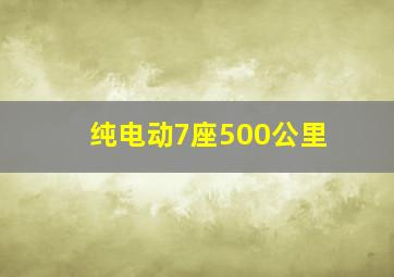 纯电动7座500公里