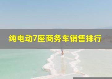 纯电动7座商务车销售排行