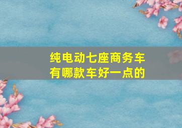 纯电动七座商务车有哪款车好一点的