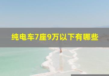 纯电车7座9万以下有哪些