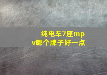 纯电车7座mpv哪个牌子好一点