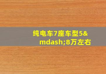 纯电车7座车型5—8万左右