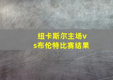 纽卡斯尔主场vs布伦特比赛结果