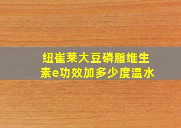 纽崔莱大豆磷脂维生素e功效加多少度温水