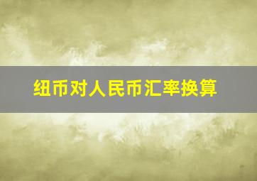 纽币对人民币汇率换算