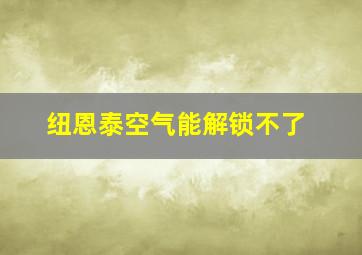 纽恩泰空气能解锁不了