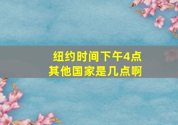 纽约时间下午4点其他国家是几点啊