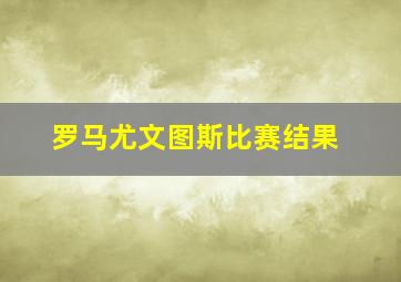 罗马尤文图斯比赛结果