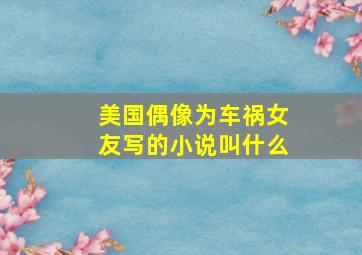 美国偶像为车祸女友写的小说叫什么