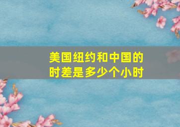 美国纽约和中国的时差是多少个小时