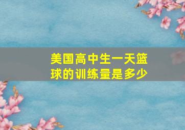 美国高中生一天篮球的训练量是多少