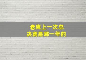 老鹰上一次总决赛是哪一年的