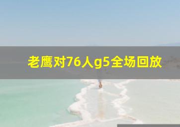 老鹰对76人g5全场回放