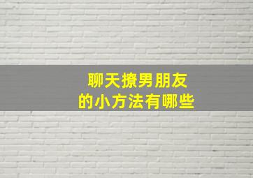 聊天撩男朋友的小方法有哪些