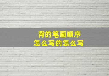 背的笔画顺序怎么写的怎么写