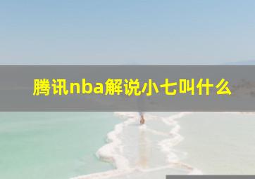 腾讯nba解说小七叫什么