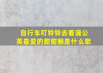 自行车叮铃铃去看蒲公英最爱的甜甜圈是什么歌