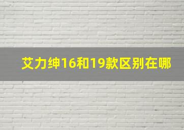 艾力绅16和19款区别在哪