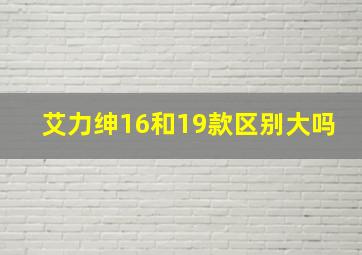 艾力绅16和19款区别大吗