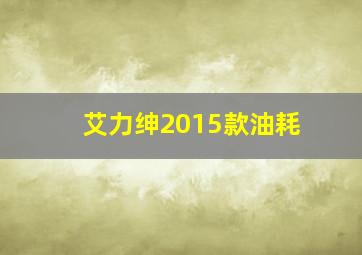 艾力绅2015款油耗