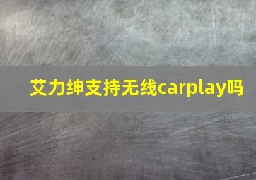 艾力绅支持无线carplay吗